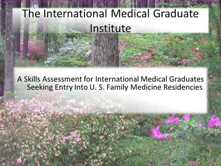 7/27/2010 The International Medical Graduate Institute A Skills Assessment for International Medical Graduates Seeking Entry Into U. S. Family Medicine.