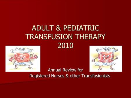 ADULT & PEDIATRIC TRANSFUSION THERAPY 2010 Annual Review for Registered Nurses & other Transfusionists.