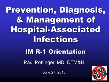 Prevention, Diagnosis, & Management of Hospital-Associated Infections IM R-1 Orientation Paul Pottinger, MD, DTM&H June 27, 2013.
