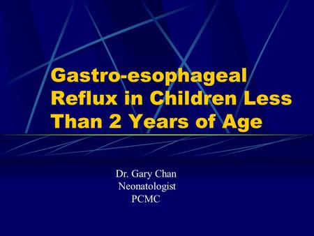 Gastro-esophageal Reflux in Children Less Than 2 Years of Age Dr. Gary Chan Neonatologist PCMC.