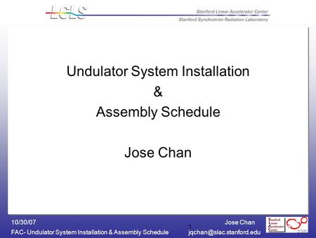 Jose Chan FAC- Undulator System Installation & Assembly 10/30/07 1 Undulator System Installation & Assembly Schedule Jose.