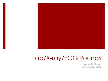 Lab/X-ray/ECG Rounds James Huffman January 15, 2009.