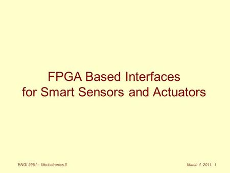 March 4, 2011. 1ENGI 5951 – Mechatronics II FPGA Based Interfaces for Smart Sensors and Actuators.