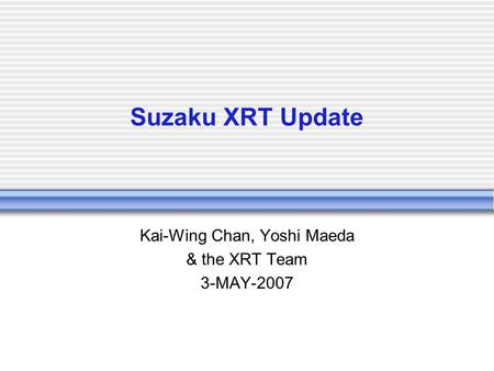 Suzaku XRT Update Kai-Wing Chan, Yoshi Maeda & the XRT Team 3-MAY-2007.