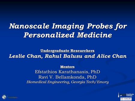 Nanoscale Imaging Probes for Personalized Medicine Undergraduate Researchers Leslie Chan, Rahul Balusu and Alice Chan Mentors Efstathios Karathanasis,