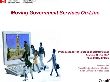 1 Moving Government Services On-Line Presentation to First Nations Connect Conference February 11 – 14, 2002 Thunder Bay, Ontario Mathew Chan Project Director,