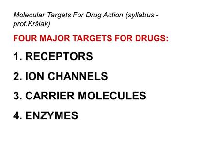 Molecular Targets For Drug Action (syllabus - prof.Kršiak) FOUR MAJOR TARGETS FOR DRUGS: 1. RECEPTORS 2. ION CHANNELS 3. CARRIER MOLECULES 4. ENZYMES.