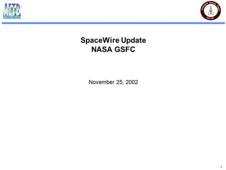1 SpaceWire Update NASA GSFC November 25, 2002. 2 GSFC SpaceWire Status New Link core with split clock domains complete (Much faster) New Router core.