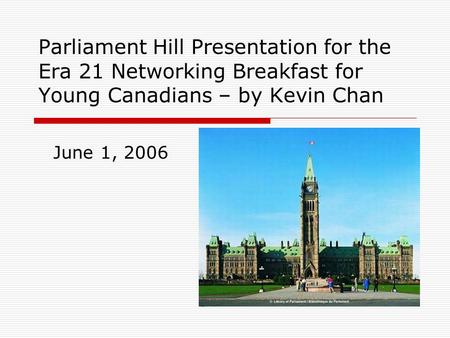 Parliament Hill Presentation for the Era 21 Networking Breakfast for Young Canadians – by Kevin Chan June 1, 2006.