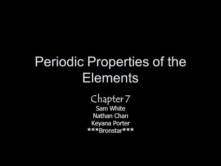 Periodic Properties of the Elements Chapter 7 Sam White Nathan Chan Keyana Porter ***Bronstar***
