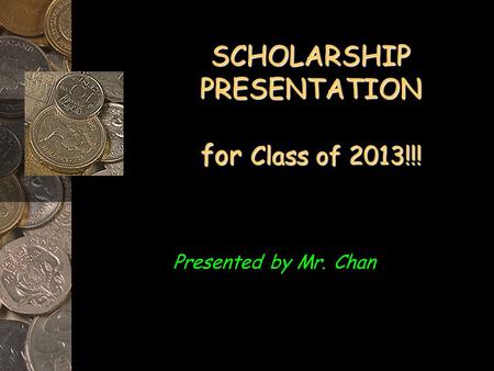 SCHOLARSHIP PRESENTATION for Class of 2013!!! Presented by Mr. Chan.