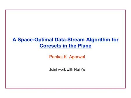 A Space-Optimal Data-Stream Algorithm for Coresets in the Plane Pankaj K. Agarwal Joint work with Hai Yu.