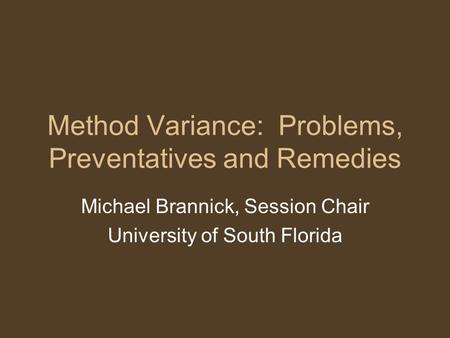 Method Variance: Problems, Preventatives and Remedies Michael Brannick, Session Chair University of South Florida.