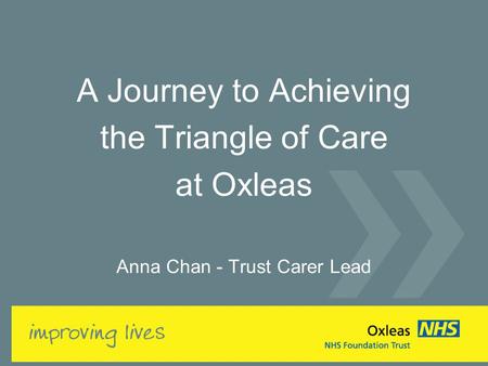 A Journey to Achieving the Triangle of Care at Oxleas Anna Chan - Trust Carer Lead.
