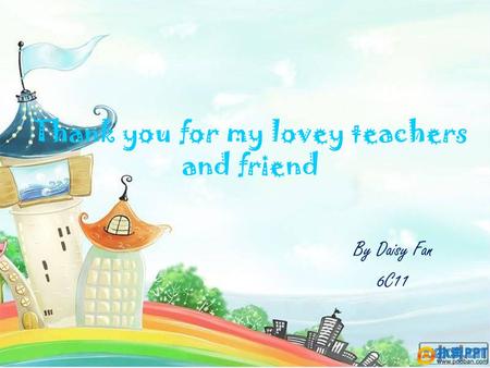 Thank you for my lovey teachers and friend By Daisy Fan 6C11.