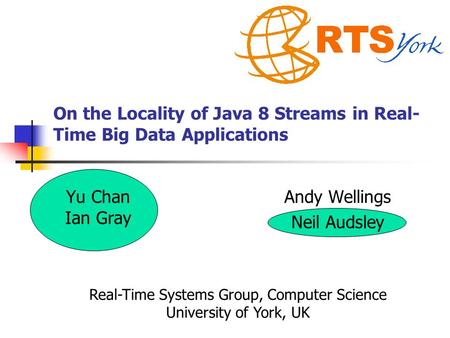 On the Locality of Java 8 Streams in Real- Time Big Data Applications Yu Chan Ian Gray Andy Wellings Neil Audsley Real-Time Systems Group, Computer Science.