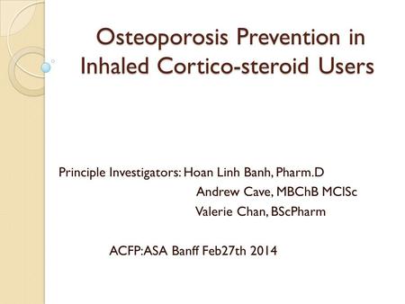 Osteoporosis Prevention in Inhaled Cortico-steroid Users Osteoporosis Prevention in Inhaled Cortico-steroid Users Principle Investigators: Hoan Linh Banh,