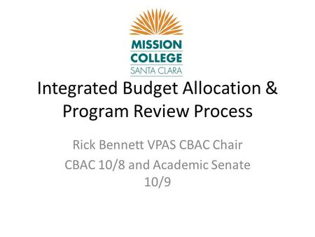 Integrated Budget Allocation & Program Review Process Rick Bennett VPAS CBAC Chair CBAC 10/8 and Academic Senate 10/9.