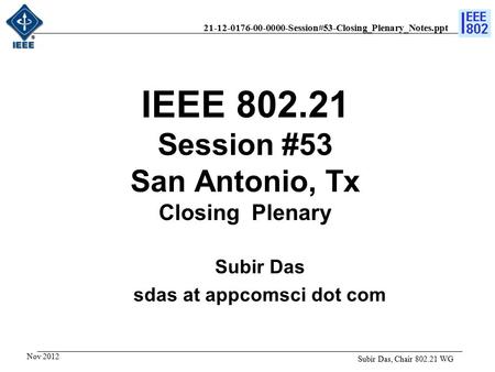 21-12-0176-00-0000-Session#53-Closing_Plenary_Notes.ppt IEEE 802.21 Session #53 San Antonio, Tx Closing Plenary Subir Das, Chair 802.21 WG Subir Das sdas.