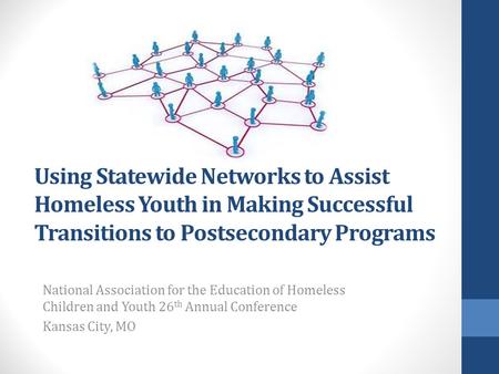 Using Statewide Networks to Assist Homeless Youth in Making Successful Transitions to Postsecondary Programs National Association for the Education of.