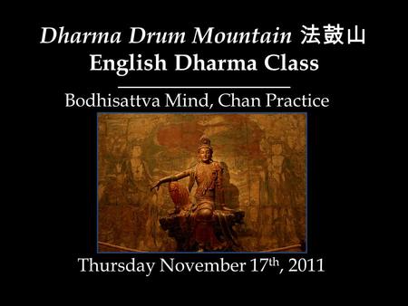 Dharma Drum Mountain 法鼓山 English Dharma Class Thursday November 17 th, 2011 Bodhisattva Mind, Chan Practice.