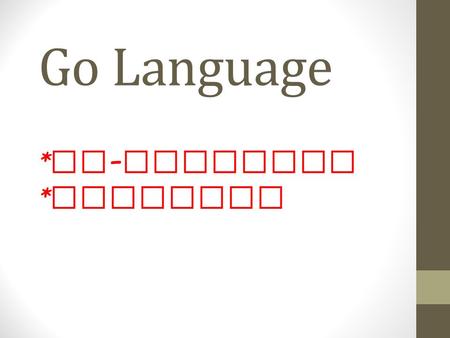 Go Language * Go - Routines * Channels. New Concepts Do not communicate by sharing memory; instead, share memory by communicating. creating shared memory.
