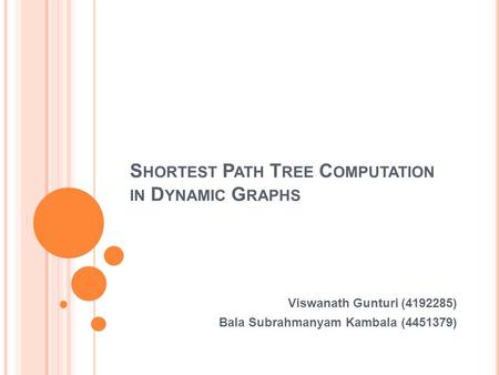 S HORTEST P ATH T REE C OMPUTATION IN D YNAMIC G RAPHS Viswanath Gunturi (4192285) Bala Subrahmanyam Kambala (4451379)