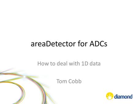 AreaDetector for ADCs How to deal with 1D data Tom Cobb.