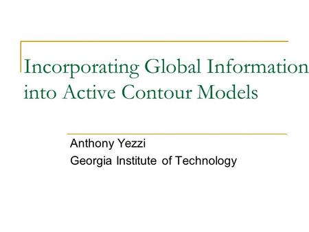 Incorporating Global Information into Active Contour Models Anthony Yezzi Georgia Institute of Technology.