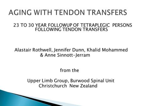 23 TO 30 YEAR FOLLOWUP OF TETRAPLEGIC PERSONS FOLLOWING TENDON TRANSFERS Alastair Rothwell, Jennifer Dunn, Khalid Mohammed & Anne Sinnott-Jerram from the.