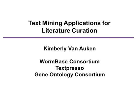 Text Mining Applications for Literature Curation Kimberly Van Auken WormBase Consortium Textpresso Gene Ontology Consortium.