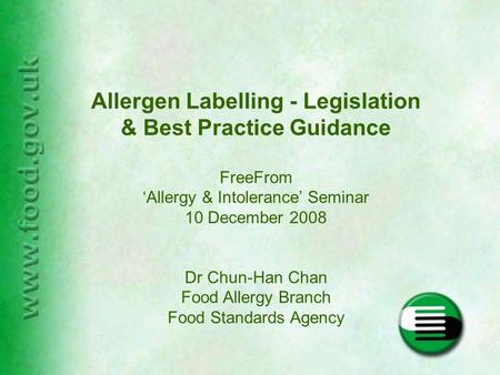 Allergen Labelling - Legislation & Best Practice Guidance FreeFrom ‘Allergy & Intolerance’ Seminar 10 December 2008 Dr Chun-Han Chan Food Allergy Branch.