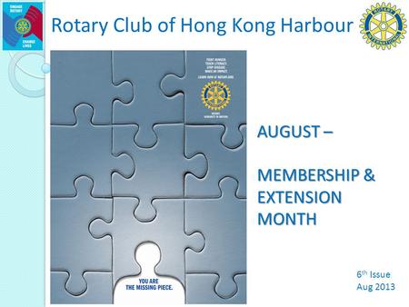 Rotary Club of Hong Kong Harbour 6 th Issue Aug 2013 AUGUST – MEMBERSHIP & EXTENSION MONTH.
