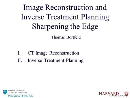 Image Reconstruction and Inverse Treatment Planning – Sharpening the Edge – Thomas Bortfeld I.CT Image Reconstruction II.Inverse Treatment Planning.