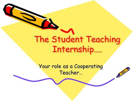 The Student Teaching Internship…. Your role as a Cooperating Teacher…