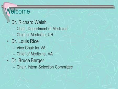 Welcome Dr. Richard Walsh –Chair, Department of Medicine –Chief of Medicine, UH Dr. Louis Rice –Vice Chair for VA –Chief of Medicine, VA Dr. Bruce Berger.
