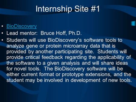 Internship Site #1 BioDiscovery Lead mentor: Bruce Hoff, Ph.D. Students will use BioDiscovery’s software tools to analyze gene or protein microarray data.