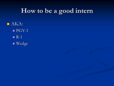 How to be a good intern AKA: AKA: PGY-1 PGY-1 R-1 R-1 Wedge Wedge.