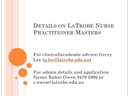 D ETAILS ON L A T ROBE N URSE P RACTITIONER M ASTERS For clinical/academic advice: Gerry Lee For admin details.