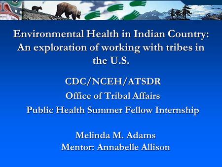 Environmental Health in Indian Country: An exploration of working with tribes in the U.S. CDC/NCEH/ATSDR Office of Tribal Affairs Public Health Summer.