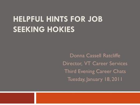 HELPFUL HINTS FOR JOB SEEKING HOKIES Donna Cassell Ratcliffe Director, VT Career Services Third Evening Career Chats Tuesday, January 18, 2011.