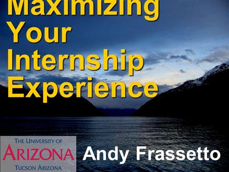 Maximizing Your Internship Experience Andy Frassetto.