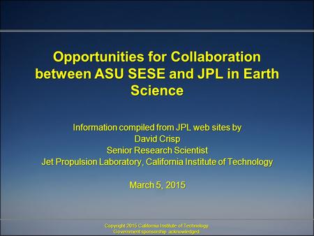 Opportunities for Collaboration between ASU SESE and JPL in Earth Science Information compiled from JPL web sites by David Crisp Senior Research Scientist.