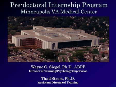 Pre-doctoral Internship Program Minneapolis VA Medical Center Wayne G. Siegel, Ph.D., ABPP Director of Training/Psychology Supervisor Thad Strom, Ph.D.