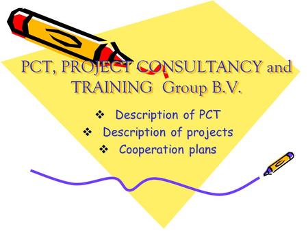 PCT, PROJECT CONSULTANCY and TRAINING Group B.V.  Description of PCT  Description of projects  Cooperation plans.