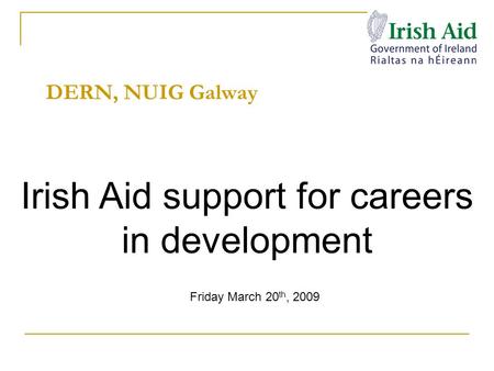 DERN, NUIG Galway Irish Aid support for careers in development Friday March 20 th, 2009.