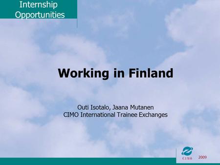 Internship Opportunities 2009 Working in Finland Outi Isotalo, Jaana Mutanen CIMO International Trainee Exchanges.
