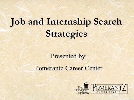 Job and Internship Search Strategies Presented by: Pomerantz Career Center.