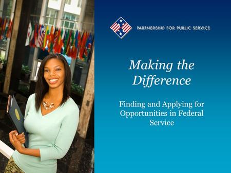 Making the Difference Finding and Applying for Opportunities in Federal Service.