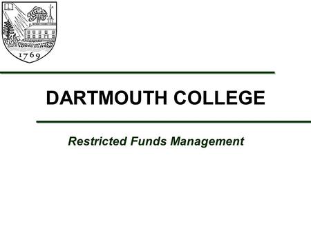 DARTMOUTH COLLEGE Restricted Funds Management. 2 AGENDA  Introduction and Overview  What are Restricted Funds?  Why is it important that we properly.